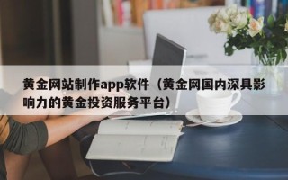 海口黄金网站制作app软件（黄金网国内深具影响力的黄金投资服务平台）