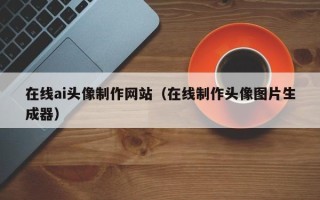 海口在线ai头像制作网站（在线制作头像图片生成器）