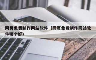 海口网页免费制作网站软件（网页免费制作网站软件哪个好）