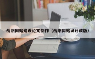 海口岳阳网站建设论文制作（岳阳网站设计改版）