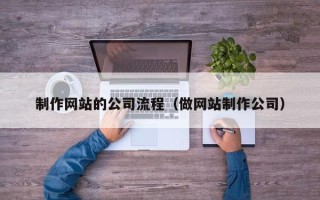 海口制作网站的公司流程（做网站制作公司）