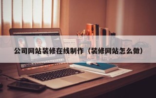 海口公司网站装修在线制作（装修网站怎么做）