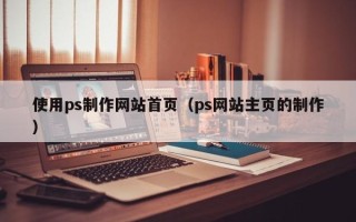海口使用ps制作网站首页（ps网站主页的制作）