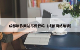 海口成都制作网站不做行吗（成都网站编辑）
