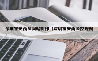 海口深圳宝安西乡网站制作（深圳宝安西乡控规图）